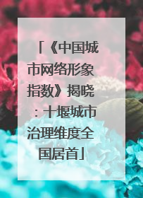《中国城市网络形象指数》揭晓：十堰城市治理维度全国居首