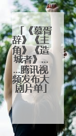 《慕胥辞》《主角》《造城者》……腾讯视频发布大剧片单