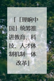 「理响中国」统筹推进教育、科技、人才体制机制一体改革