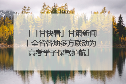 「甘快看」甘肃新闻丨全省各地多方联动为高考学子保驾护航
