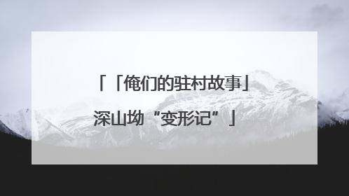 「俺们的驻村故事」深山坳“变形记”