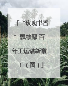 “玫瑰书香”飘赣鄱 百年工运谱新章！（图）
