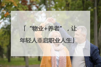 “物业+养老”，让年轻人重启职业人生