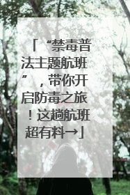 “禁毒普法主题航班”，带你开启防毒之旅！这趟航班超有料→