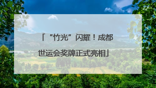“竹光”闪耀！成都世运会奖牌正式亮相