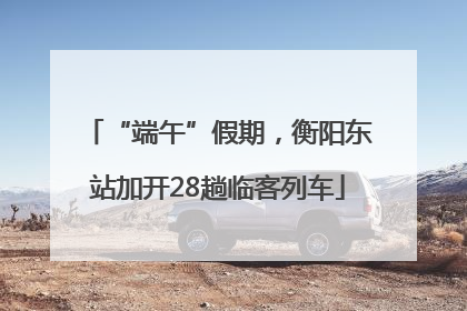 “端午”假期，衡阳东站加开28趟临客列车