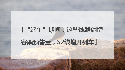 “端午”期间，这些线路调增客票预售量，S2线增开列车