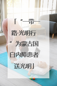 “一带一路·光明行”为蒙古国白内障患者送光明