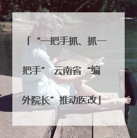 “一把手抓、抓一把手” 云南省“编外院长”推动医改