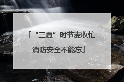 “三夏”时节麦收忙 消防安全不能忘