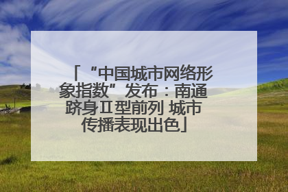 “中国城市网络形象指数”发布：南通跻身Ⅱ型前列 城市传播表现出色