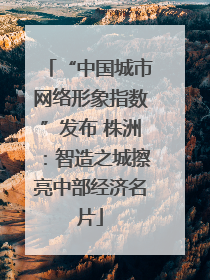 “中国城市网络形象指数”发布 株洲：智造之城擦亮中部经济名片