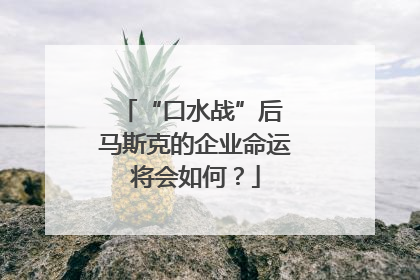 “口水战”后 马斯克的企业命运将会如何？