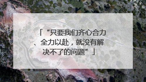 “只要我们齐心合力、全力以赴，就没有解决不了的问题”