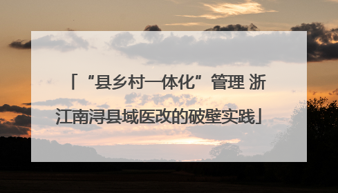 “县乡村一体化”管理 浙江南浔县域医改的破壁实践