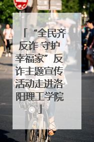 “全民齐反诈 守护幸福家”反诈主题宣传活动走进洛阳理工学院