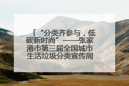 “分类齐参与，低碳新时尚”——张家港市第三届全国城市生活垃圾分类宣传周活动火热开展！
