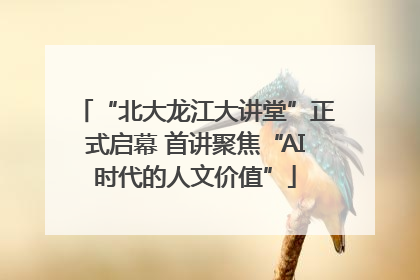“北大龙江大讲堂”正式启幕 首讲聚焦“AI时代的人文价值”