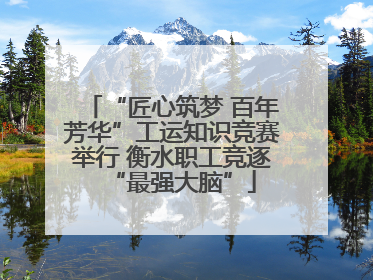 “匠心筑梦 百年芳华”工运知识竞赛举行 衡水职工竞逐“最强大脑”