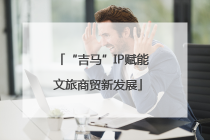“吉马”IP赋能文旅商贸新发展
