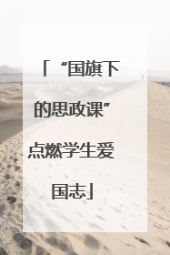 “国旗下的思政课”点燃学生爱国志