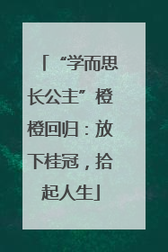 “学而思长公主”橙橙回归：放下桂冠，拾起人生