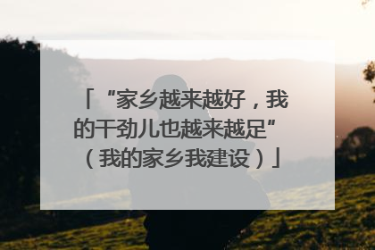 “家乡越来越好，我的干劲儿也越来越足”（我的家乡我建设）