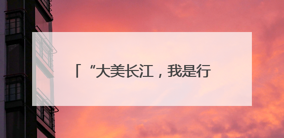 “大美长江，我是行动者”长江流域联动活动荣登百度热搜榜！