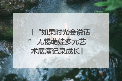 “如果时光会说话” 无锡萌娃多元艺术展演记录成长