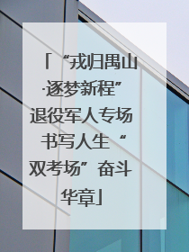 “戎归禺山·逐梦新程”退役军人专场 书写人生“双考场”奋斗华章