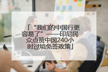 “我们的中国行更容易了”——印尼民众点赞中国240小时过境免签政策