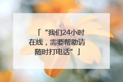 “我们24小时在线，需要帮助请随时打电话”
