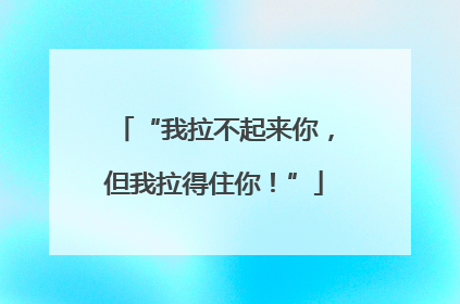 “我拉不起来你，但我拉得住你！”