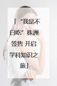 “我是不白吃”株洲签售 开启学科知识之旅