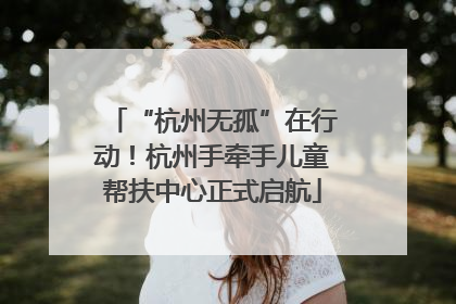 “杭州无孤”在行动！杭州手牵手儿童帮扶中心正式启航