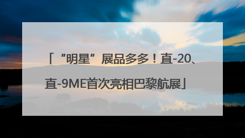 “明星”展品多多！直-20、直-9ME首次亮相巴黎航展