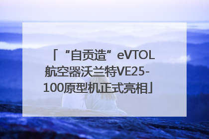 “自贡造”eVTOL航空器沃兰特VE25-100原型机正式亮相