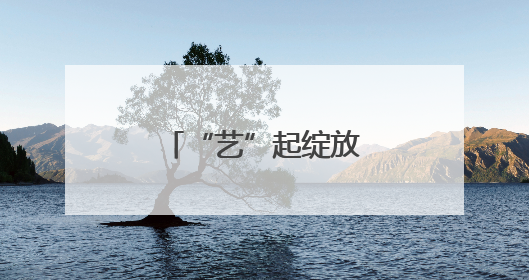 “艺”起绽放 志愿相随