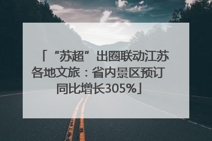 “苏超”出圈联动江苏各地文旅：省内景区预订同比增长305%