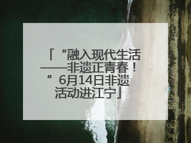 “融入现代生活——非遗正青春！”6月14日非遗活动进江宁