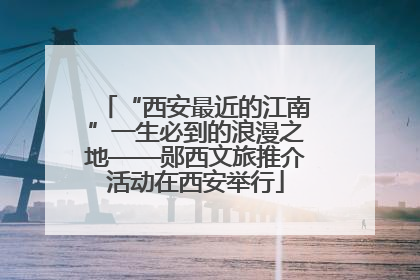 “西安最近的江南”一生必到的浪漫之地——郧西文旅推介活动在西安举行