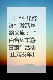 “车轮经济”激活丝路文旅：“百台房车游甘肃”活动正式发车