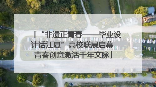 “非遗正青春——毕业设计话江夏”高校联展启幕 青春创意激活千年文脉