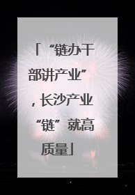 “链办干部讲产业”，长沙产业“链”就高质量