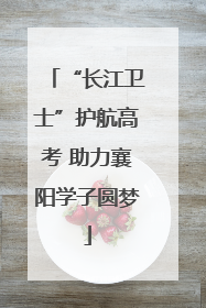 “长江卫士”护航高考 助力襄阳学子圆梦
