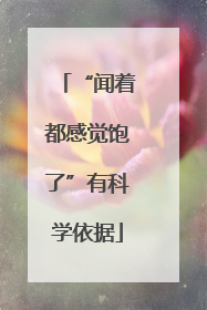 “闻着都感觉饱了”有科学依据