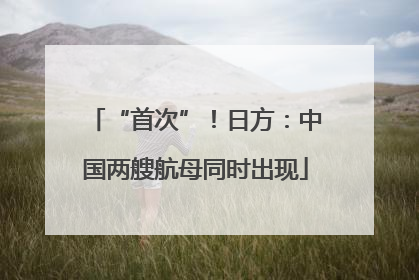 “首次”！日方：中国两艘航母同时出现