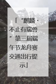 “麒麟・不止有瑞兽”第三届端午节龙舟赛交通出行提示