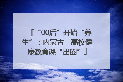“00后”开始“养生”：内蒙古一高校健康教育课“出圈”