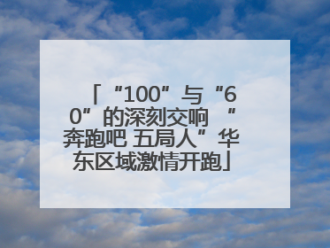 “100”与“60”的深刻交响 “奔跑吧 五局人”华东区域激情开跑